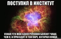 поступил в институт узнал,что мои одногрупники болеют чаще, чем я, и приходят к той паре, которая нужна