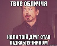 твоє обличчя коли твій друг став підкаблучником