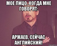 мое лицо, когда мне говорят: аржаев, сейчас английский!