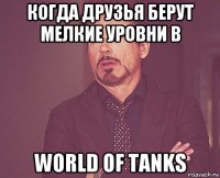 когда друзья берут мелкие уровни в world of tanks