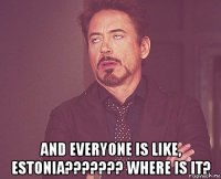  and everyone is like, estonia??????? where is it?