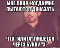 мое лицо, когда мне пытаются доказать что "илита" пишется через букву "э"