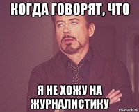 когда говорят, что я не хожу на журналистику