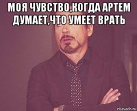 моя чувство,когда артем думает,что умеет врать 