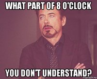 what part of 8 o'clock you don't understand?