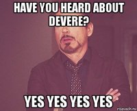 have you heard about devere? yes yes yes yes