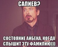 сапиев? состояние айбека, когда слышит эту фамилию)))