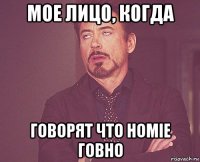 мое лицо, когда говорят что homie говно