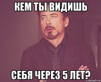 кем ты видишь себя через 5 лет?