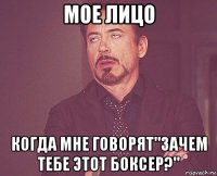 мое лицо когда мне говорят"зачем тебе этот боксер?"