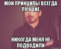 мои принципы всегда лучшие никогда меня не подводили