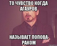 то чувство когда агауров называет попова раком