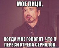 мое лицо, когда мне говорят, что я пересмотрела сериалов