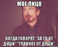 мое лицо когда говорят "за то от души" "главное от души"