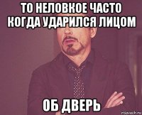 то неловкое часто когда ударился лицом об дверь