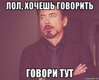 лол, хочешь говорить говори тут