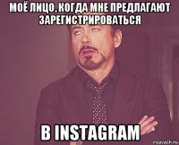 моё лицо, когда мне предлагают зарегистрироваться в instagram