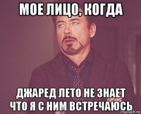 мое лицо, когда джаред лето не знает что я с ним встречаюсь