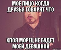 мое лицо когда друзья говорят что хлоя морец не будет моей девушкой