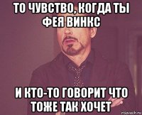 то чувство, когда ты фея винкс и кто-то говорит что тоже так хочет