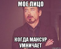 мое лицо когда мансур умничает