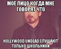 моё лицо когда мне говорят что hollywood undead слушают только школьники