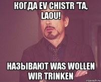 когда ev chistr 'ta, laou! называют was wollen wir trinken