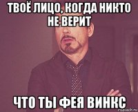 твоё лицо, когда никто не верит что ты фея винкс