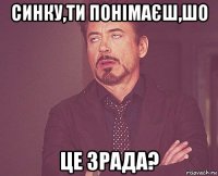 синку,ти понімаєш,шо це зрада?