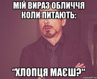 мій вираз обличчя коли питають: “хлопця маєш?“