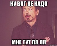 ну вот не надо мне тут ля ля