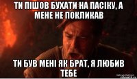 ти пішов бухати на пасіку, а мене не покликав ти був мені як брат, я любив тебе