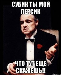 субик ты мой персик что тут еще скажешь!!