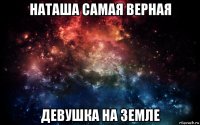 наташа самая верная девушка на земле