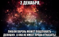 2 декабря любой парень может поцеловать девушку , а она не имеет права отказать)