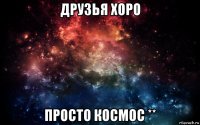 друзья хоро просто космос **