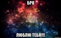 бро люблю тебя!!!