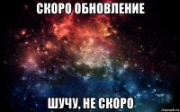 скоро обновление шучу, не скоро