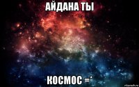 айдана ты космос =*