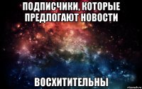 подписчики, которые предлогают новости восхитительны