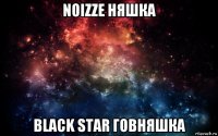 noizze няшка black star говняшка