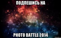 подпешись на photo battle 2014