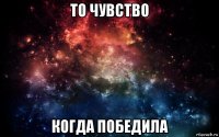 то чувство когда победила