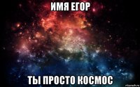 имя егор ты просто космос