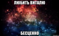 любить виталю бесценно