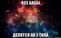 все бабы делятся на 2 типа