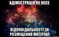 адімістрація не несе відповідальності за розміщений матеріал