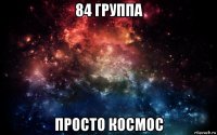 84 группа просто космос