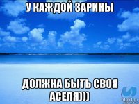 у каждой зарины должна быть своя аселя)))