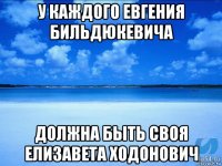 у каждого евгения бильдюкевича должна быть своя елизавета ходонович